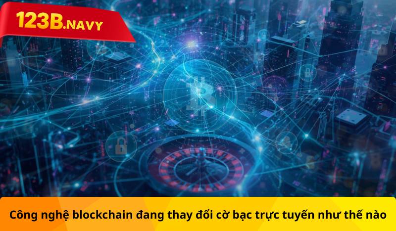 Công nghệ blockchain đang thay đổi cờ bạc trực tuyến như nào