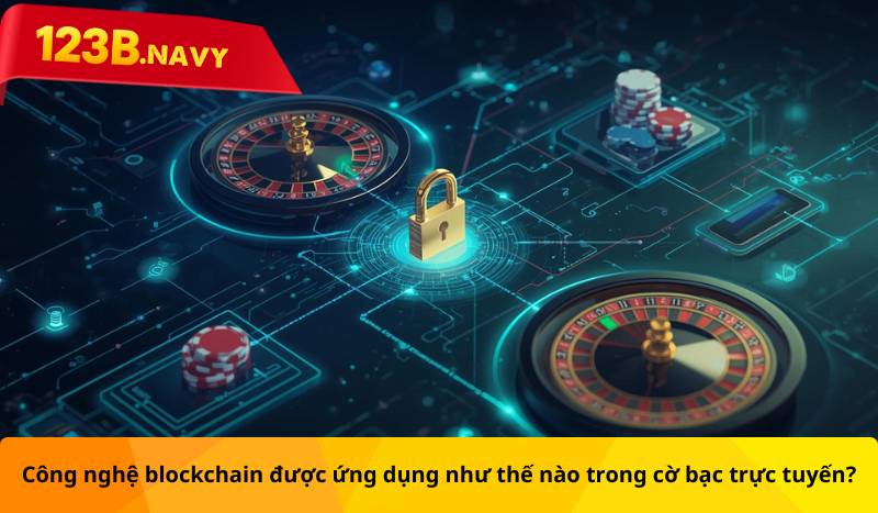 Công nghệ blockchain được ứng dụng như thế nào trong cờ bạc trực tuyến?