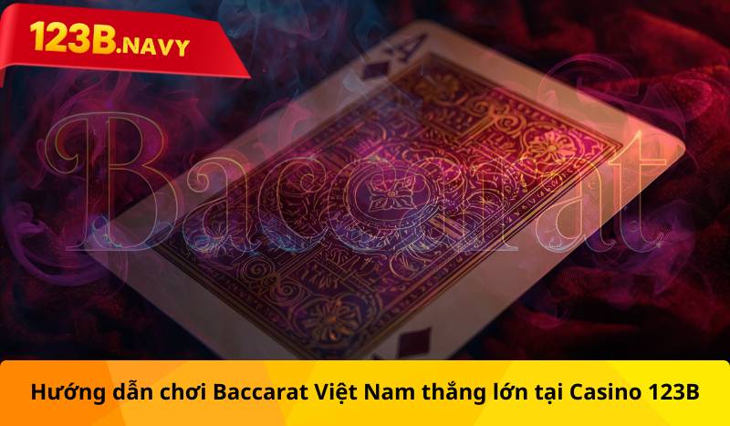 Hướng dẫn chơi Baccarat Việt Nam thắng lớn tại Casino 123B