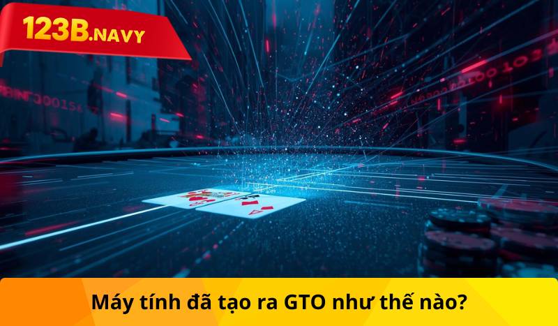 Máy tính đã tạo ra GTO như thế nào?