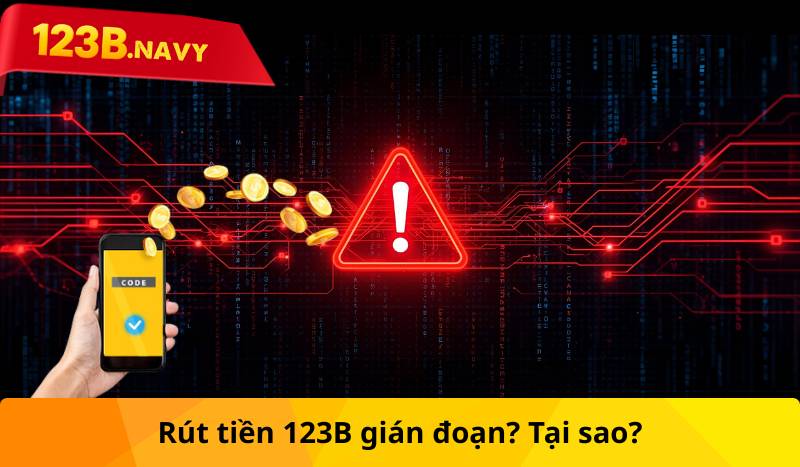 Rút tiền 123B gián đoạn? Tại sao?