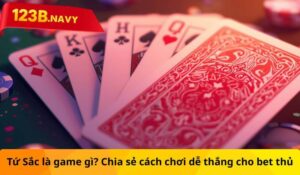 Tứ Sắc là game gì? Chia sẻ cách chơi dễ thắng cho bet thủ